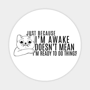 Just Because I'm Awake Doens't Mean I'm Ready To Do Things Funny Sarcastic Cat Lovers Shirt Magnet